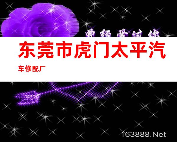 东莞市虎门太平汽车修配厂